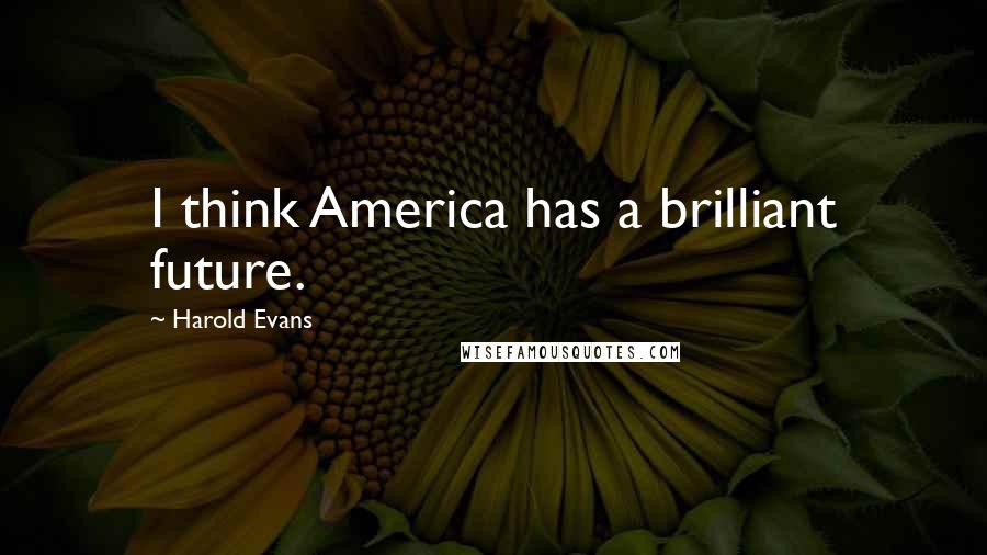 Harold Evans Quotes: I think America has a brilliant future.