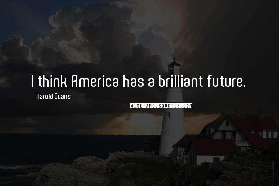 Harold Evans Quotes: I think America has a brilliant future.