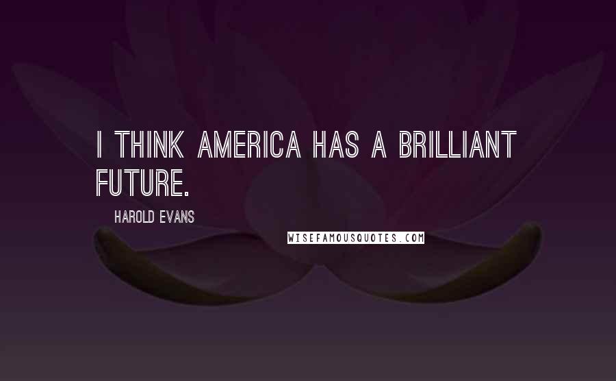 Harold Evans Quotes: I think America has a brilliant future.