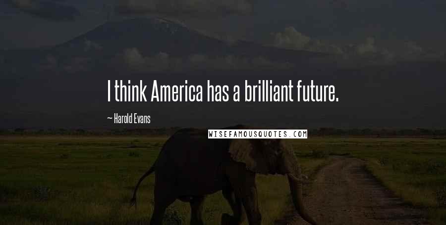 Harold Evans Quotes: I think America has a brilliant future.