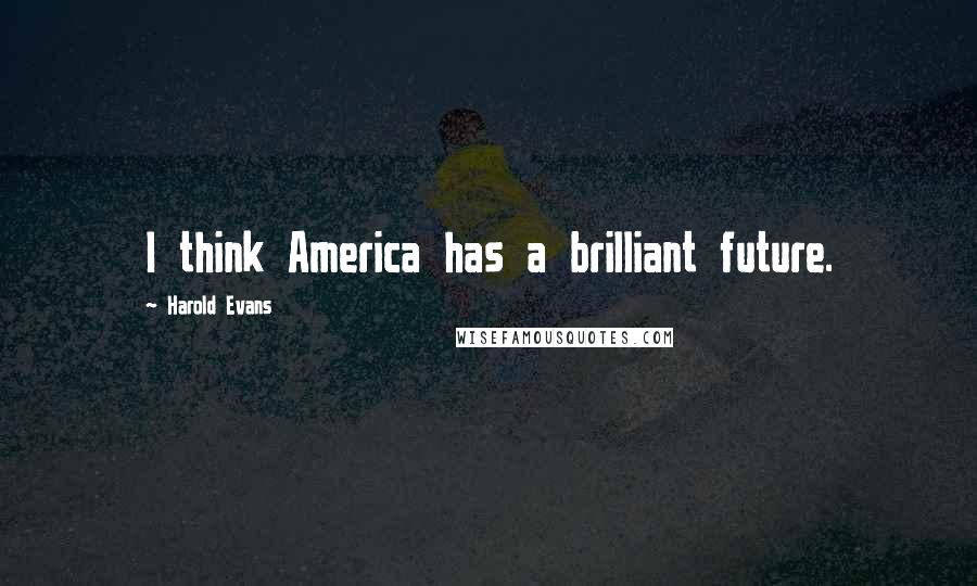 Harold Evans Quotes: I think America has a brilliant future.