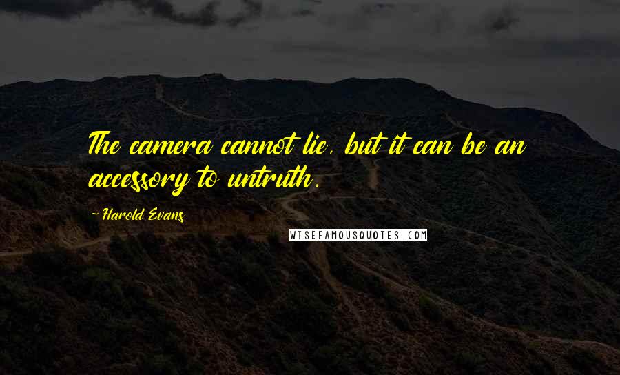 Harold Evans Quotes: The camera cannot lie, but it can be an accessory to untruth.