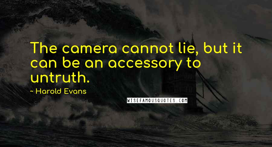 Harold Evans Quotes: The camera cannot lie, but it can be an accessory to untruth.