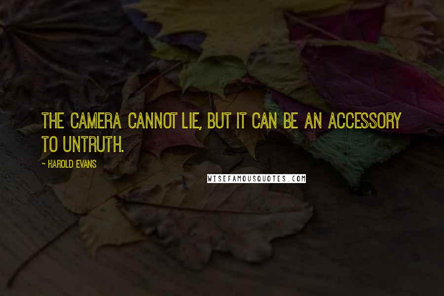 Harold Evans Quotes: The camera cannot lie, but it can be an accessory to untruth.