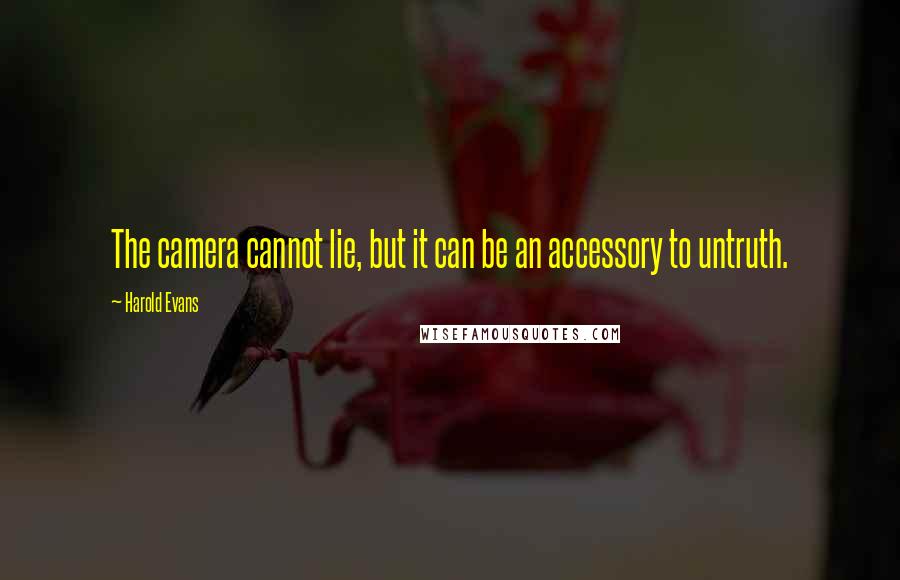 Harold Evans Quotes: The camera cannot lie, but it can be an accessory to untruth.