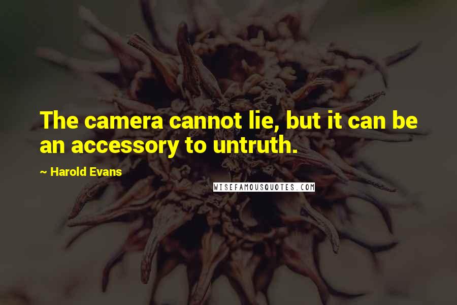 Harold Evans Quotes: The camera cannot lie, but it can be an accessory to untruth.