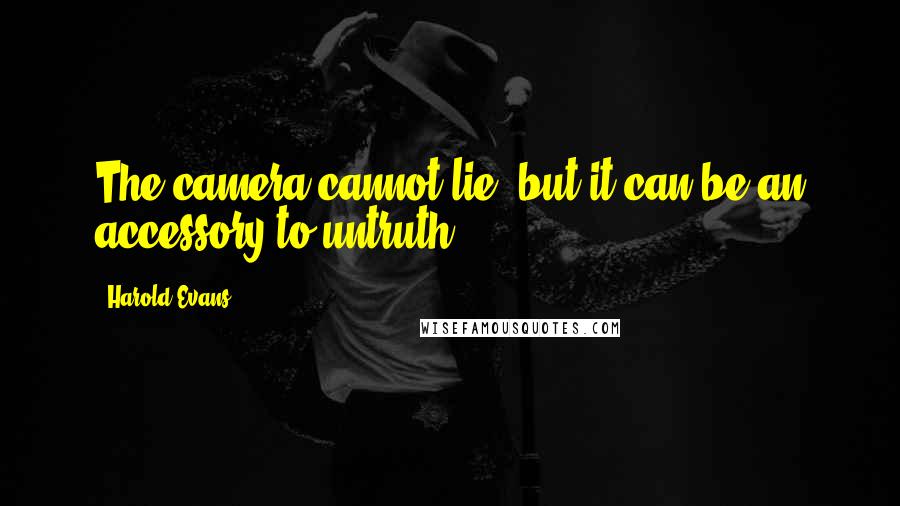 Harold Evans Quotes: The camera cannot lie, but it can be an accessory to untruth.