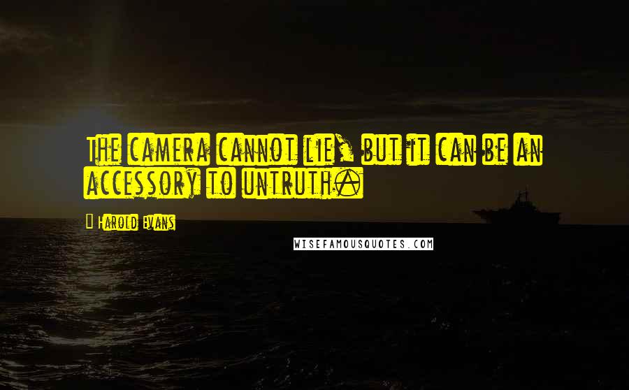 Harold Evans Quotes: The camera cannot lie, but it can be an accessory to untruth.