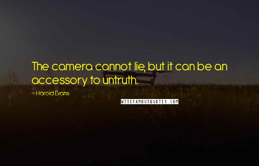 Harold Evans Quotes: The camera cannot lie, but it can be an accessory to untruth.