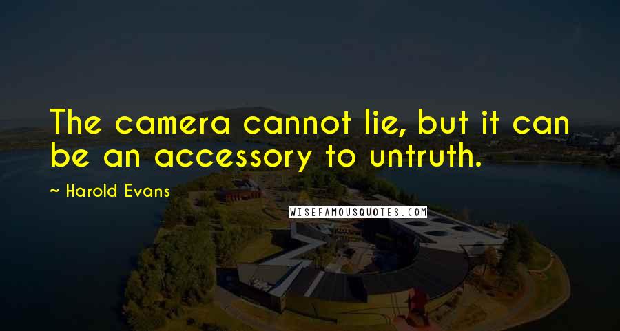 Harold Evans Quotes: The camera cannot lie, but it can be an accessory to untruth.