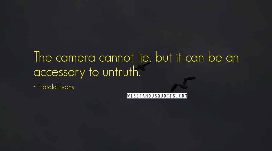 Harold Evans Quotes: The camera cannot lie, but it can be an accessory to untruth.