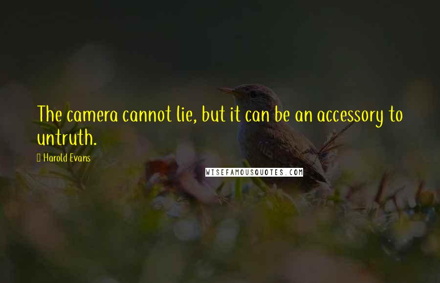 Harold Evans Quotes: The camera cannot lie, but it can be an accessory to untruth.