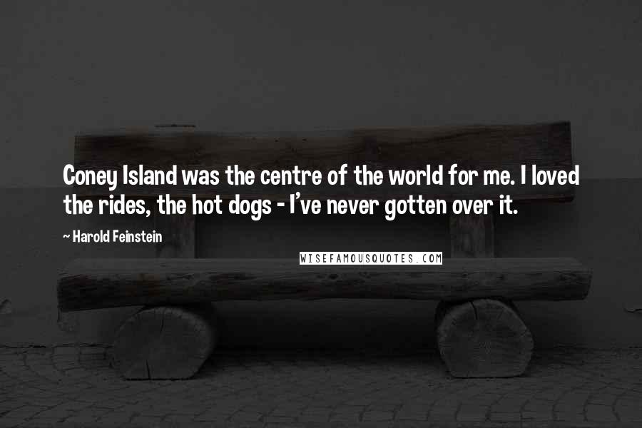 Harold Feinstein Quotes: Coney Island was the centre of the world for me. I loved the rides, the hot dogs - I've never gotten over it.