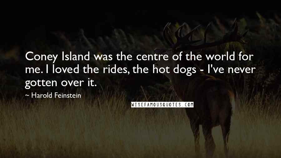 Harold Feinstein Quotes: Coney Island was the centre of the world for me. I loved the rides, the hot dogs - I've never gotten over it.