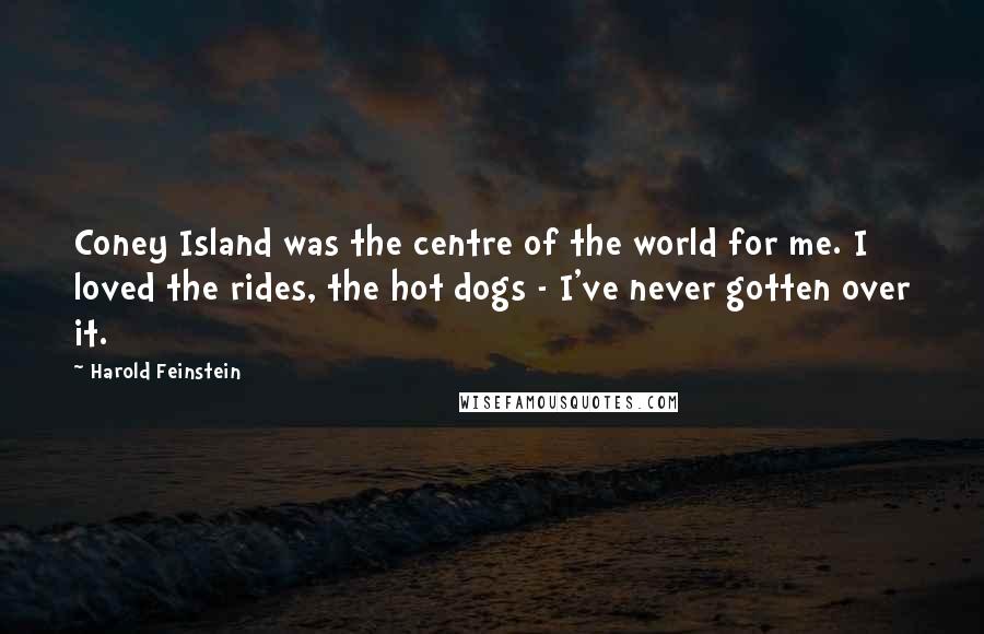 Harold Feinstein Quotes: Coney Island was the centre of the world for me. I loved the rides, the hot dogs - I've never gotten over it.