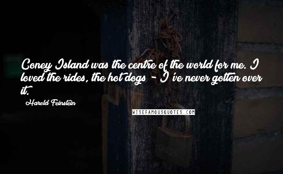 Harold Feinstein Quotes: Coney Island was the centre of the world for me. I loved the rides, the hot dogs - I've never gotten over it.