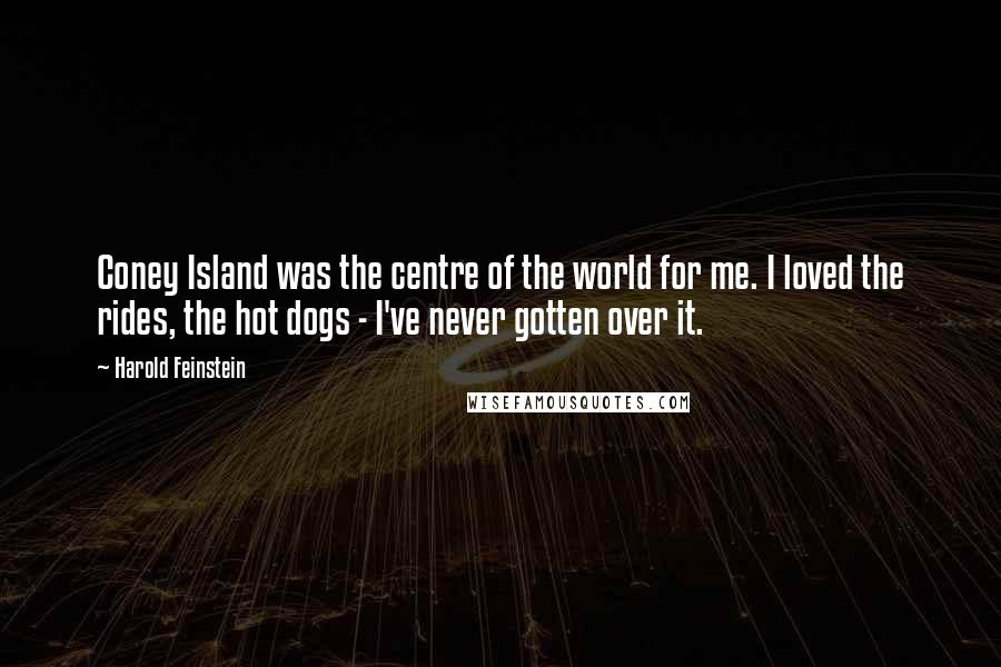 Harold Feinstein Quotes: Coney Island was the centre of the world for me. I loved the rides, the hot dogs - I've never gotten over it.