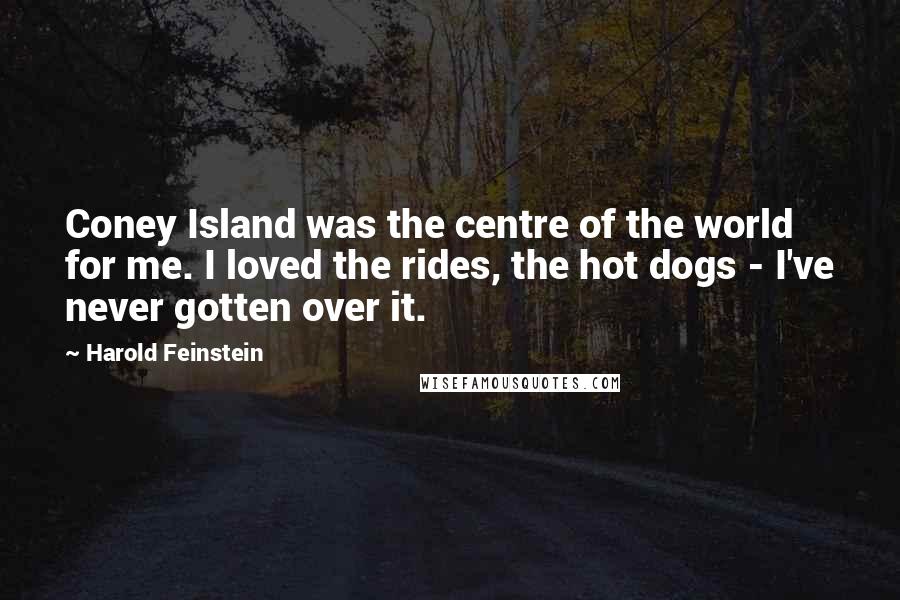 Harold Feinstein Quotes: Coney Island was the centre of the world for me. I loved the rides, the hot dogs - I've never gotten over it.