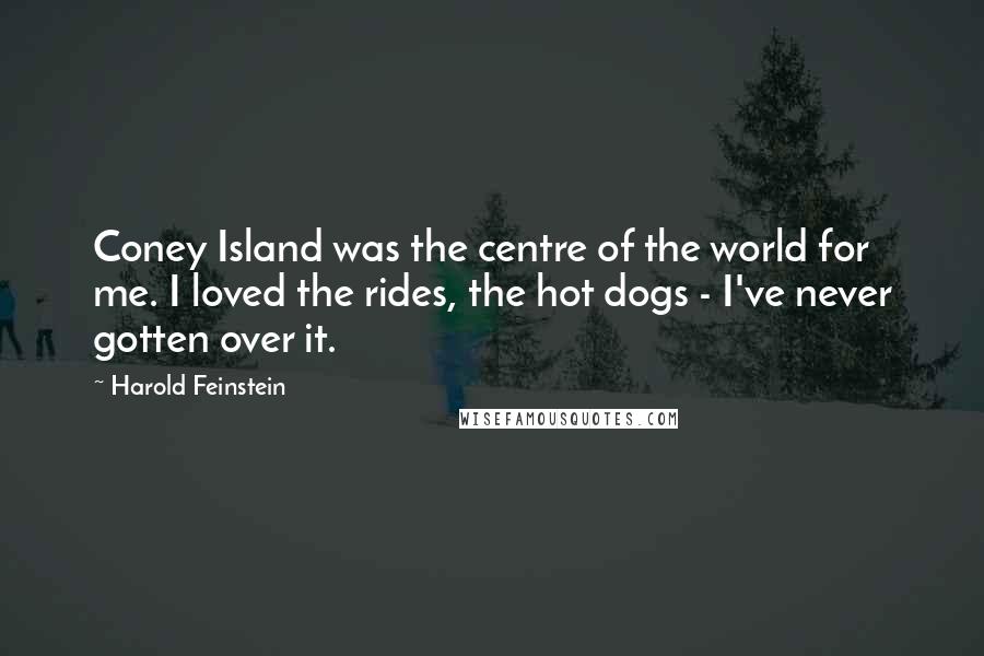 Harold Feinstein Quotes: Coney Island was the centre of the world for me. I loved the rides, the hot dogs - I've never gotten over it.