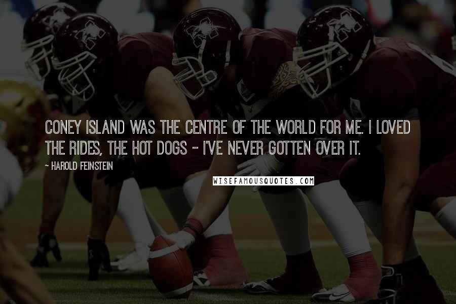 Harold Feinstein Quotes: Coney Island was the centre of the world for me. I loved the rides, the hot dogs - I've never gotten over it.