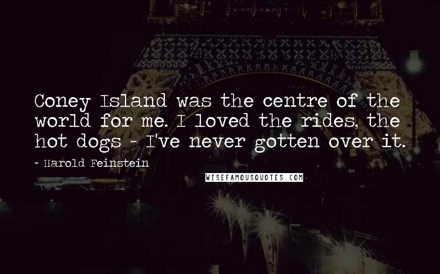 Harold Feinstein Quotes: Coney Island was the centre of the world for me. I loved the rides, the hot dogs - I've never gotten over it.