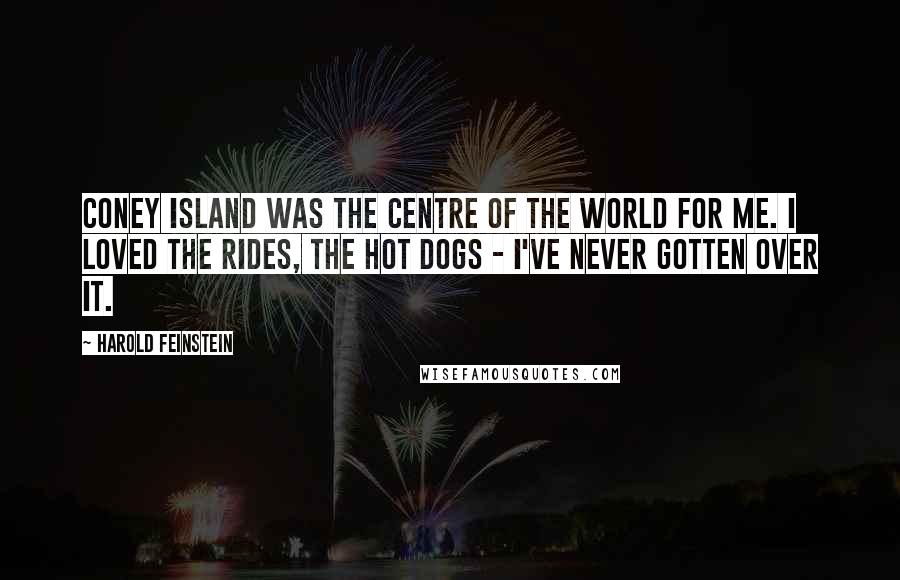 Harold Feinstein Quotes: Coney Island was the centre of the world for me. I loved the rides, the hot dogs - I've never gotten over it.