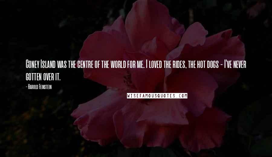 Harold Feinstein Quotes: Coney Island was the centre of the world for me. I loved the rides, the hot dogs - I've never gotten over it.