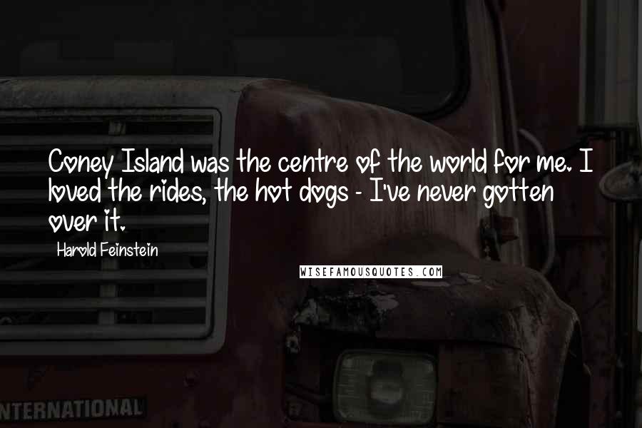 Harold Feinstein Quotes: Coney Island was the centre of the world for me. I loved the rides, the hot dogs - I've never gotten over it.