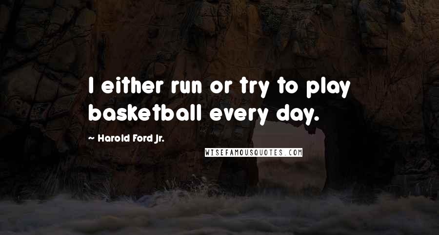 Harold Ford Jr. Quotes: I either run or try to play basketball every day.