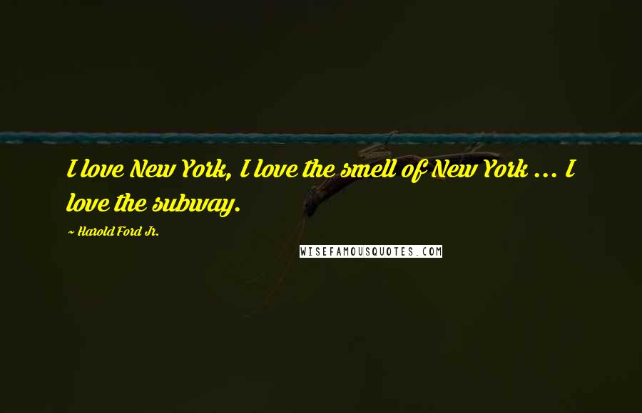 Harold Ford Jr. Quotes: I love New York, I love the smell of New York ... I love the subway.