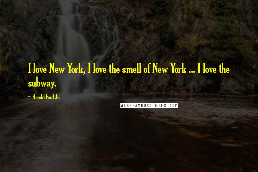 Harold Ford Jr. Quotes: I love New York, I love the smell of New York ... I love the subway.