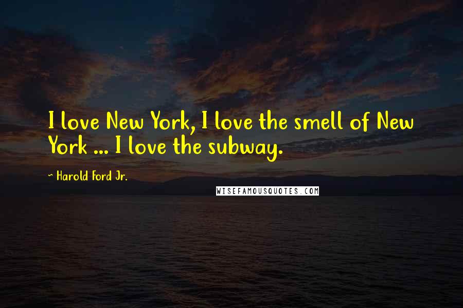 Harold Ford Jr. Quotes: I love New York, I love the smell of New York ... I love the subway.