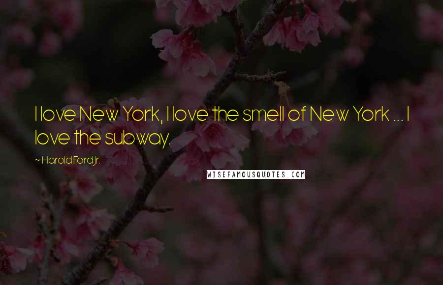 Harold Ford Jr. Quotes: I love New York, I love the smell of New York ... I love the subway.