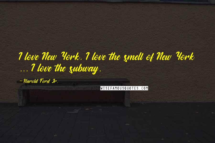 Harold Ford Jr. Quotes: I love New York, I love the smell of New York ... I love the subway.