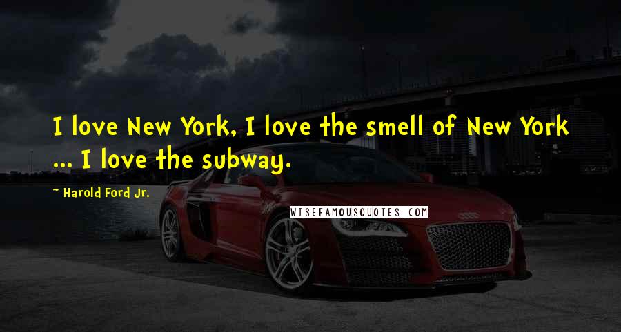 Harold Ford Jr. Quotes: I love New York, I love the smell of New York ... I love the subway.