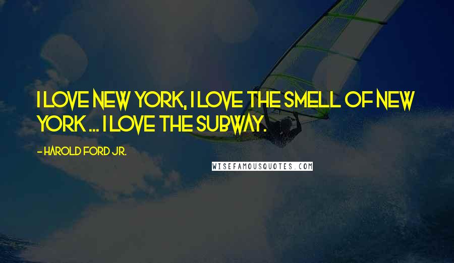 Harold Ford Jr. Quotes: I love New York, I love the smell of New York ... I love the subway.