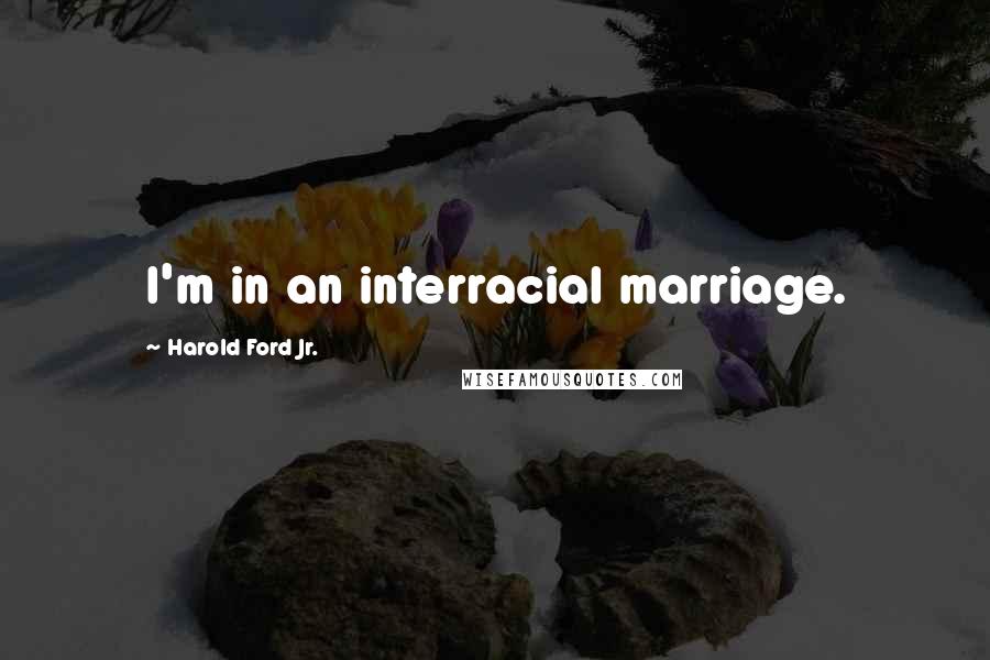 Harold Ford Jr. Quotes: I'm in an interracial marriage.