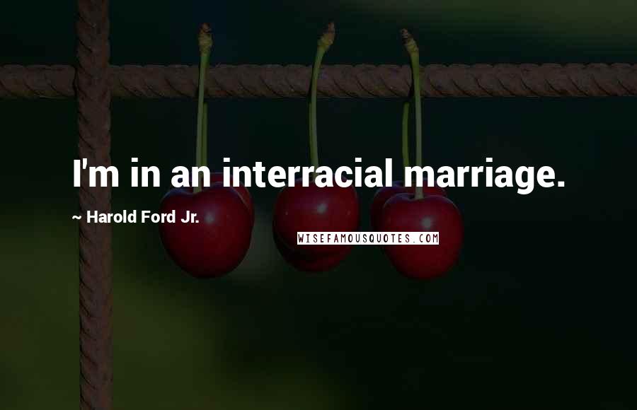 Harold Ford Jr. Quotes: I'm in an interracial marriage.