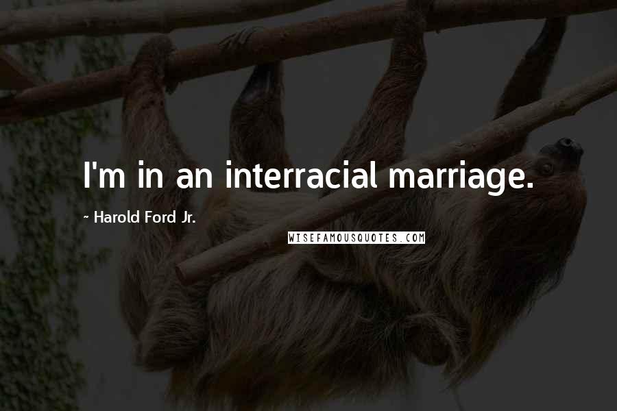 Harold Ford Jr. Quotes: I'm in an interracial marriage.