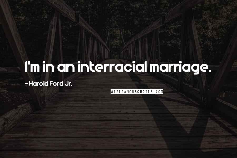 Harold Ford Jr. Quotes: I'm in an interracial marriage.