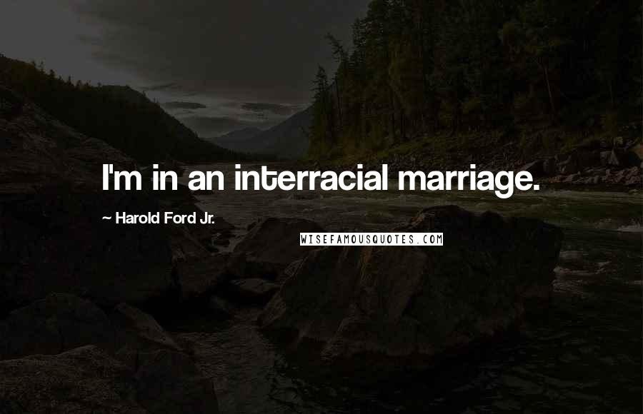 Harold Ford Jr. Quotes: I'm in an interracial marriage.