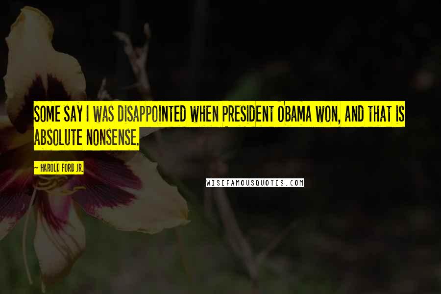 Harold Ford Jr. Quotes: Some say I was disappointed when President Obama won, and that is absolute nonsense.