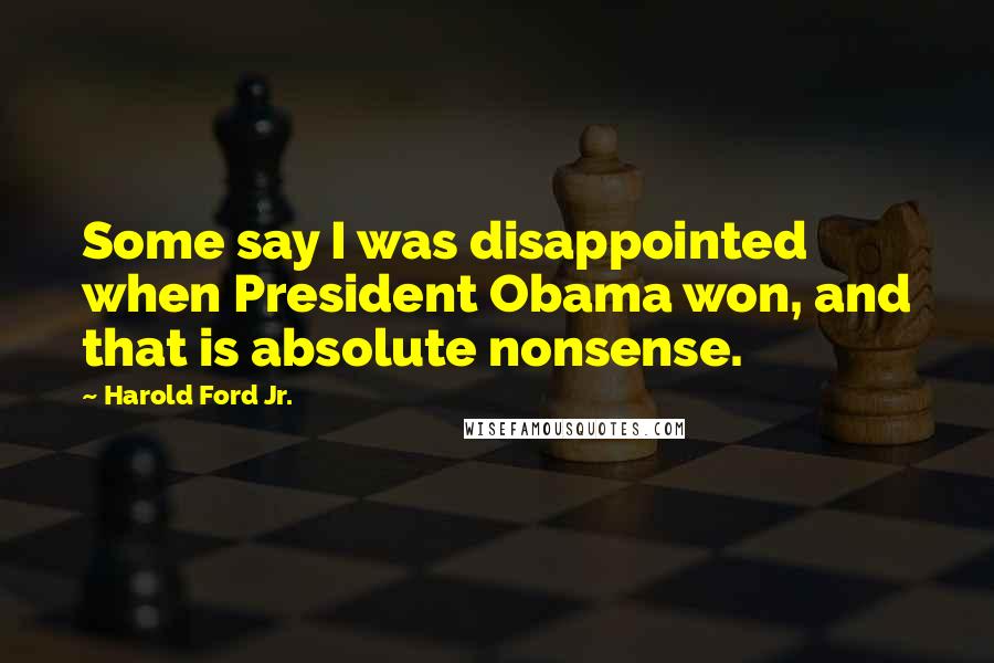 Harold Ford Jr. Quotes: Some say I was disappointed when President Obama won, and that is absolute nonsense.