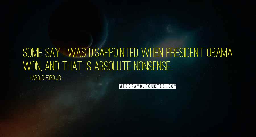 Harold Ford Jr. Quotes: Some say I was disappointed when President Obama won, and that is absolute nonsense.