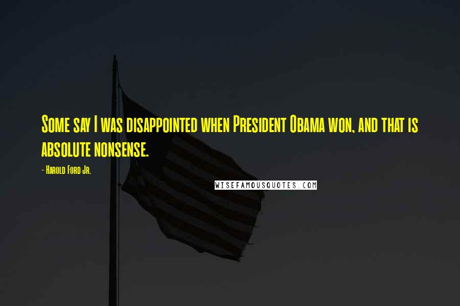 Harold Ford Jr. Quotes: Some say I was disappointed when President Obama won, and that is absolute nonsense.