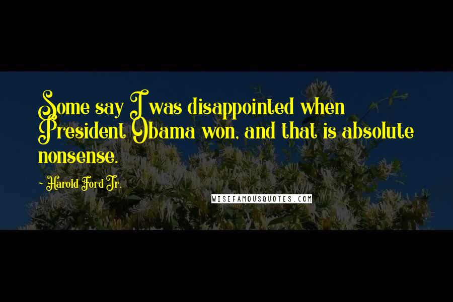 Harold Ford Jr. Quotes: Some say I was disappointed when President Obama won, and that is absolute nonsense.