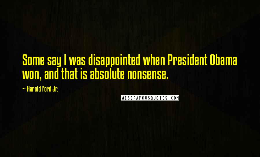 Harold Ford Jr. Quotes: Some say I was disappointed when President Obama won, and that is absolute nonsense.