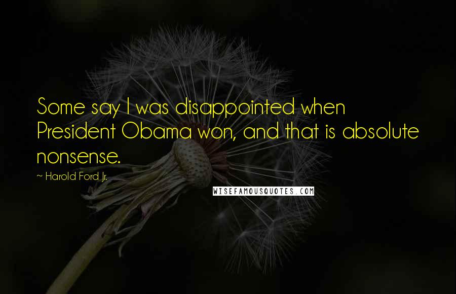 Harold Ford Jr. Quotes: Some say I was disappointed when President Obama won, and that is absolute nonsense.