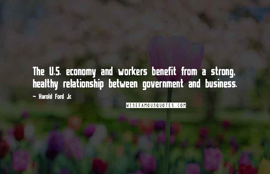 Harold Ford Jr. Quotes: The U.S. economy and workers benefit from a strong, healthy relationship between government and business.