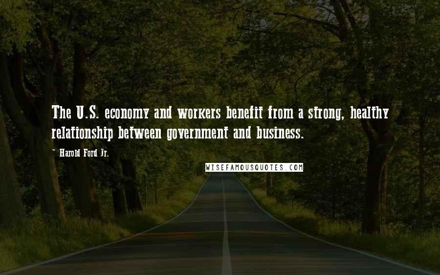 Harold Ford Jr. Quotes: The U.S. economy and workers benefit from a strong, healthy relationship between government and business.